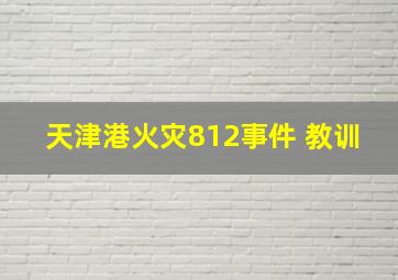 天津港火灾812事件 教训